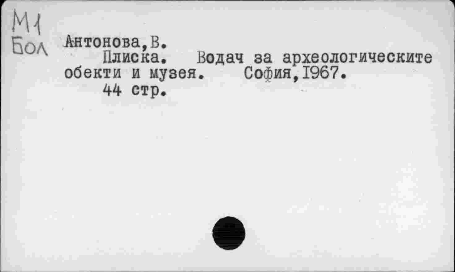 ﻿Антонова,В.
Плиска. Водач за археологическите обекти и музея. София,1967.
44 стр.